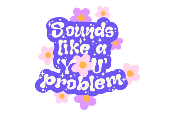 Sounds Like a You Problem Graphics for Crafts